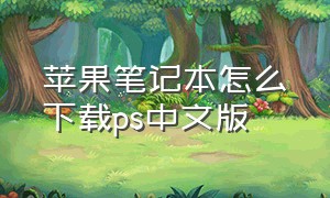 苹果笔记本怎么下载ps中文版