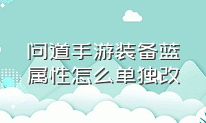 问道手游装备蓝属性怎么单独改