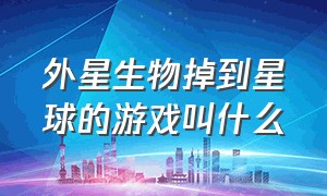 外星生物掉到星球的游戏叫什么