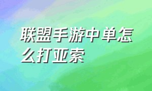 联盟手游中单怎么打亚索（联盟手游中单怎么打亚索出装）