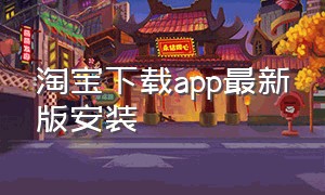 淘宝下载app最新版安装（淘宝网官方app下载免费安装）