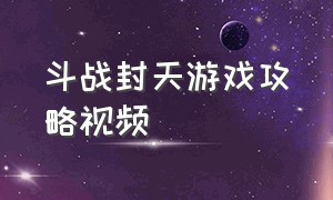 斗战封天游戏攻略视频