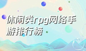 休闲类rpg网络手游排行榜（休闲类rpg网络手游排行榜前十名）