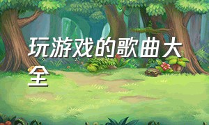 玩游戏的歌曲大全