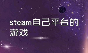 steam自己平台的游戏