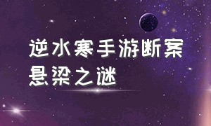 逆水寒手游断案悬梁之谜（逆水寒手游断案流言迷局解锁）