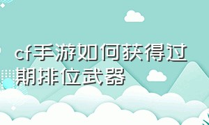 cf手游如何获得过期排位武器