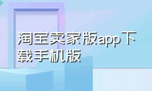 淘宝卖家版app下载手机版