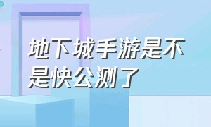 地下城手游是不是快公测了