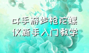 cf手游步枪陀螺仪新手入门教学