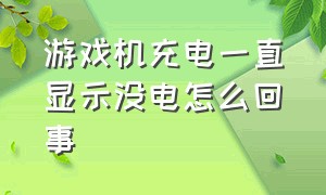 游戏机充电一直显示没电怎么回事