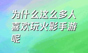 为什么这么多人喜欢玩火影手游呢（火影手游为什么有人喜欢用电脑玩）