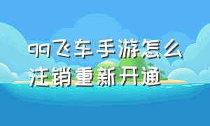 qq飞车手游怎么注销重新开通（qq飞车手游怎么注销其他区的账号）