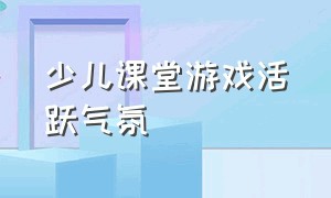 少儿课堂游戏活跃气氛