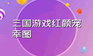 三国游戏红颜宠幸图