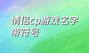 情侣cp游戏名字带符号