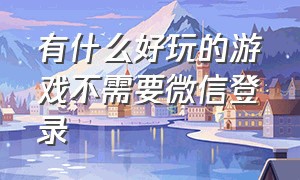 有什么好玩的游戏不需要微信登录