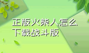 正版火柴人怎么下载战斗版（火柴人最新中文版怎么下载）