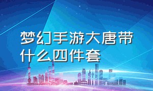 梦幻手游大唐带什么四件套