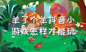 羊了个羊抖音小游戏怎样才能玩（抖音小游戏羊了个羊的入口免费玩）