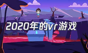 2020年的vr游戏