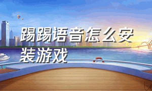 踢踢语音怎么安装游戏（踢踢语音怎么找之前玩的玩伴）