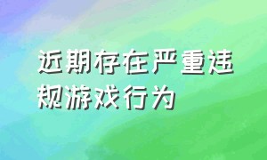 近期存在严重违规游戏行为