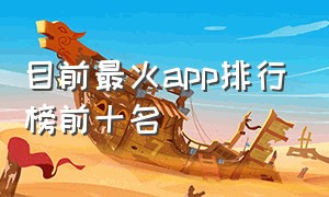 目前最火app排行榜前十名（全球最火的app排行榜前十名有哪些）