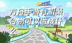 方舟手游有机聚合物可以做成什么