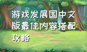 游戏发展国中文版最佳内容搭配攻略（游戏发展国搭配表完整）