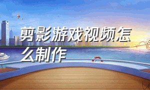 剪影游戏视频怎么制作