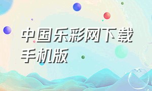 中国乐彩网下载手机版