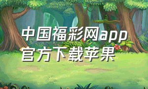 中国福彩网app官方下载苹果（中国彩票app官方下载大全）