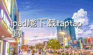 ipad能下载taptap吗