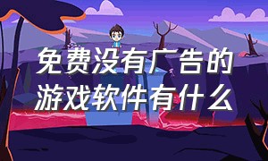 免费没有广告的游戏软件有什么