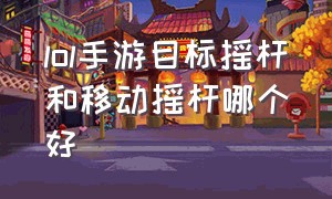 lol手游目标摇杆和移动摇杆哪个好