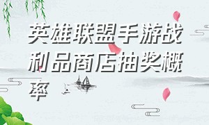 英雄联盟手游战利品商店抽奖概率