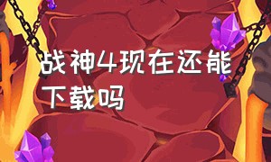 战神4现在还能下载吗（战神4怎么下载官方的）