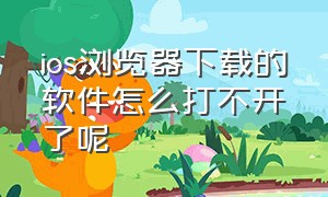 ios浏览器下载的软件怎么打不开了呢