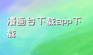 漫画台下载app下载（奇漫屋画官方-免费漫画app下载）