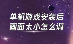 单机游戏安装后画面太小怎么调