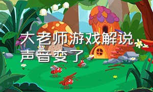 大老师游戏解说声音变了