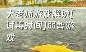 大老师游戏解说[试毒时间]弱智游戏