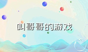 叫哥哥的游戏（哥哥的游戏下载）