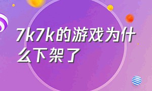 7k7k的游戏为什么下架了