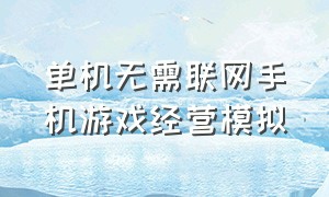 单机无需联网手机游戏经营模拟（无需联网的模拟经营游戏）