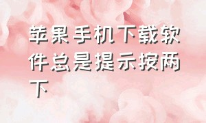 苹果手机下载软件总是提示按两下