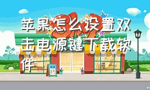 苹果怎么设置双击电源键下载软件