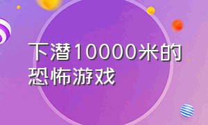 下潜10000米的恐怖游戏