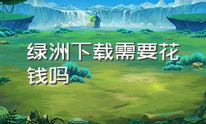 绿洲下载需要花钱吗